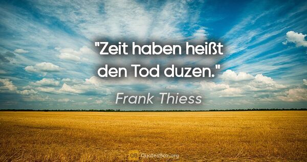 Frank Thiess Zitat: "Zeit haben heißt den Tod duzen."