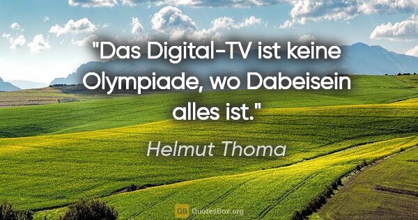 Helmut Thoma Zitat: "Das Digital-TV ist keine Olympiade, wo Dabeisein alles ist."