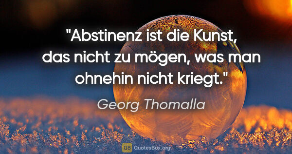 Georg Thomalla Zitat: "Abstinenz ist die Kunst, das nicht zu mögen, was man ohnehin..."