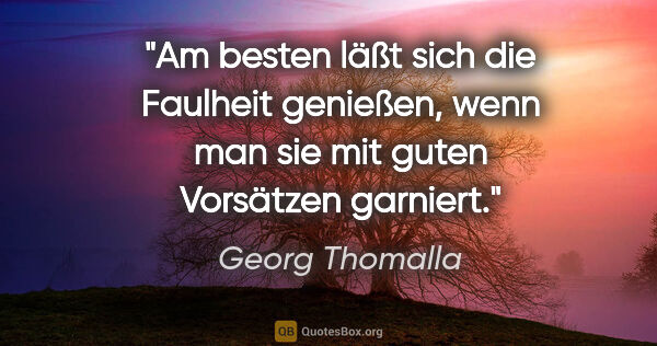 Georg Thomalla Zitat: "Am besten läßt sich die Faulheit genießen, wenn man sie mit..."