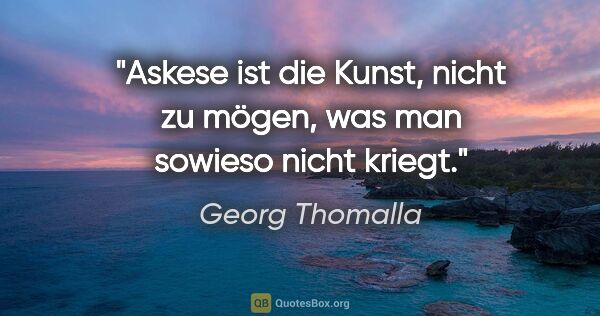 Georg Thomalla Zitat: "Askese ist die Kunst, nicht zu mögen, was man sowieso nicht..."