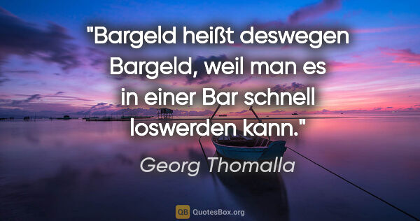 Georg Thomalla Zitat: "Bargeld heißt deswegen Bargeld, weil man es in einer Bar..."