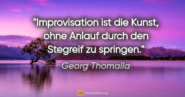 Georg Thomalla Zitat: "Improvisation ist die Kunst, ohne Anlauf durch den Stegreif zu..."