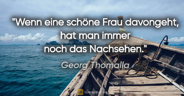 Georg Thomalla Zitat: "Wenn eine schöne Frau davongeht, hat man immer noch das..."