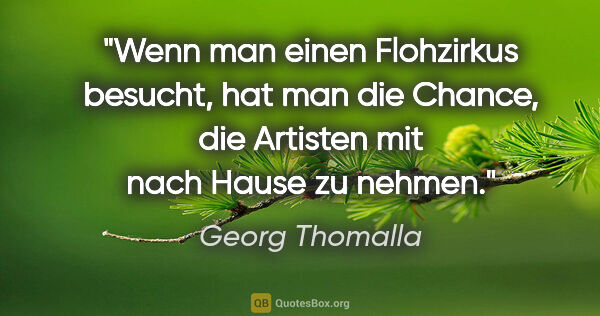 Georg Thomalla Zitat: "Wenn man einen Flohzirkus besucht, hat man die Chance, die..."