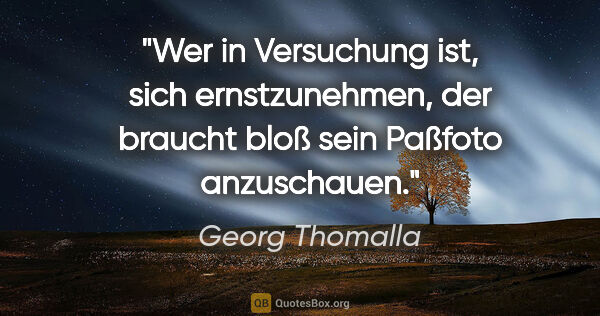 Georg Thomalla Zitat: "Wer in Versuchung ist, sich ernstzunehmen, der braucht bloß..."