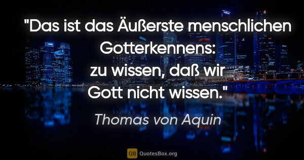 Thomas von Aquin Zitat: "Das ist das Äußerste menschlichen Gotterkennens: zu wissen,..."