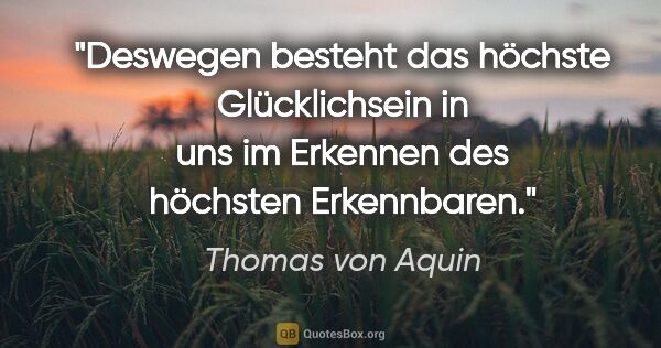 Thomas von Aquin Zitat: "Deswegen besteht das höchste Glücklichsein in uns im Erkennen..."