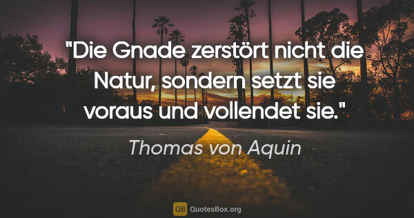 Thomas von Aquin Zitat: "Die Gnade zerstört nicht die Natur, sondern setzt sie voraus..."