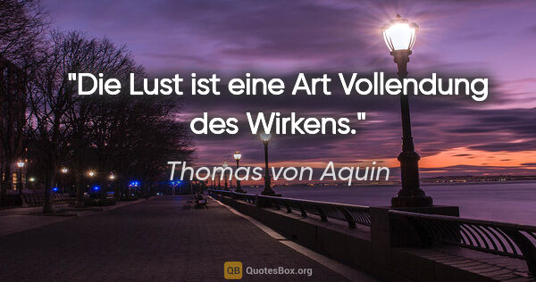 Thomas von Aquin Zitat: "Die Lust ist eine Art Vollendung des Wirkens."