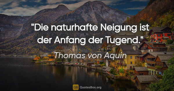 Thomas von Aquin Zitat: "Die naturhafte Neigung ist der Anfang der Tugend."