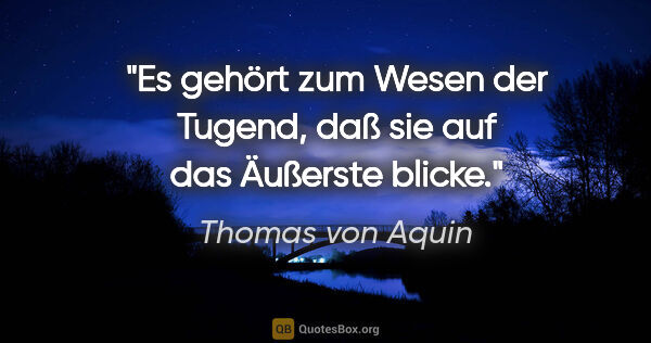 Thomas von Aquin Zitat: "Es gehört zum Wesen der Tugend, daß sie auf das Äußerste blicke."