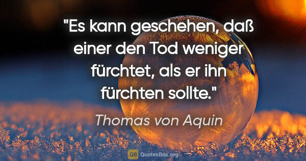 Thomas von Aquin Zitat: "Es kann geschehen, daß einer den Tod weniger fürchtet, als er..."