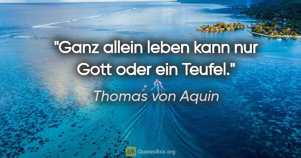 Thomas von Aquin Zitat: "Ganz allein leben kann nur Gott oder ein Teufel."