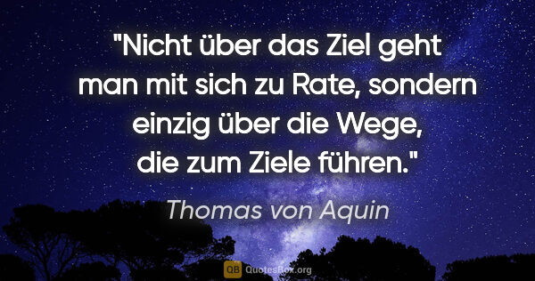 Thomas von Aquin Zitat: "Nicht über das Ziel geht man mit sich zu Rate, sondern einzig..."