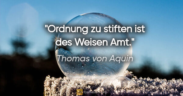 Thomas von Aquin Zitat: "Ordnung zu stiften ist des Weisen Amt."