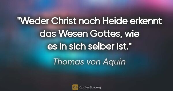 Thomas von Aquin Zitat: "Weder Christ noch Heide erkennt das Wesen Gottes, wie es in..."