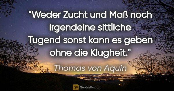 Thomas von Aquin Zitat: "Weder Zucht und Maß noch irgendeine sittliche Tugend sonst..."