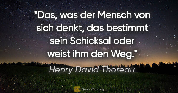 Henry David Thoreau Zitat: "Das, was der Mensch von sich denkt, das bestimmt sein..."