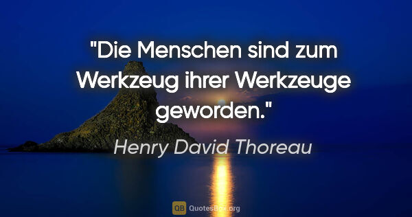 Henry David Thoreau Zitat: "Die Menschen sind zum Werkzeug ihrer Werkzeuge geworden."