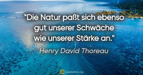 Henry David Thoreau Zitat: "Die Natur paßt sich ebenso gut unserer Schwäche wie unserer..."