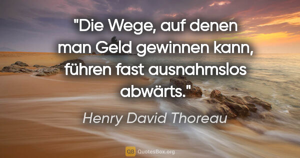 Henry David Thoreau Zitat: "Die Wege, auf denen man Geld gewinnen kann, führen fast..."