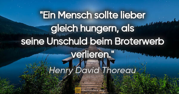 Henry David Thoreau Zitat: "Ein Mensch sollte lieber gleich hungern, als seine Unschuld..."