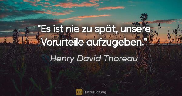 Henry David Thoreau Zitat: "Es ist nie zu spät, unsere Vorurteile aufzugeben."