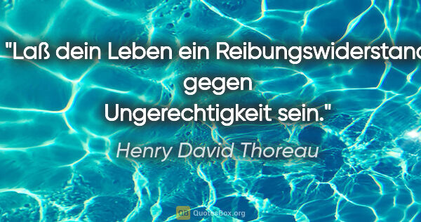 Henry David Thoreau Zitat: "Laß dein Leben ein Reibungswiderstand gegen Ungerechtigkeit sein."