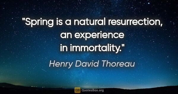 Henry David Thoreau Zitat: "Spring is a natural resurrection, an experience in immortality."