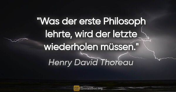 Henry David Thoreau Zitat: "Was der erste Philosoph lehrte, wird der letzte wiederholen..."