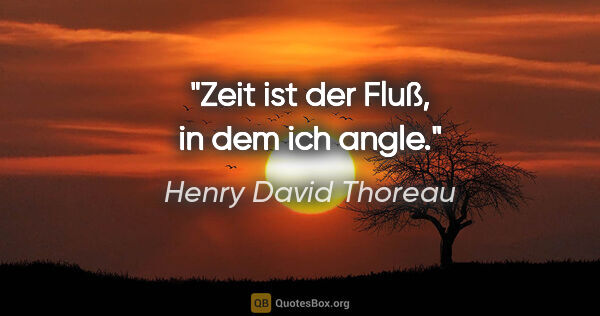 Henry David Thoreau Zitat: "Zeit ist der Fluß, in dem ich angle."