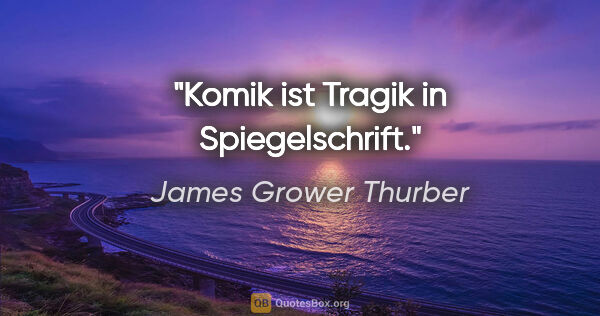 James Grower Thurber Zitat: "Komik ist Tragik in Spiegelschrift."