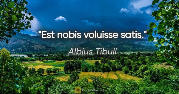 Albius Tibull Zitat: "Est nobis voluisse satis."