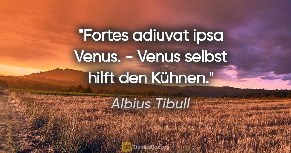 Albius Tibull Zitat: "Fortes adiuvat ipsa Venus. - Venus selbst hilft den Kühnen."