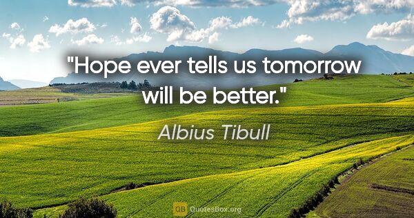 Albius Tibull Zitat: "Hope ever tells us tomorrow will be better."