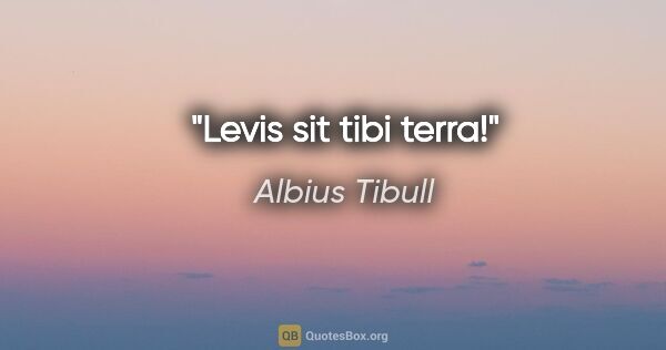 Albius Tibull Zitat: "Levis sit tibi terra!"