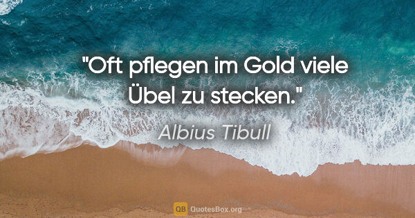 Albius Tibull Zitat: "Oft pflegen im Gold viele Übel zu stecken."