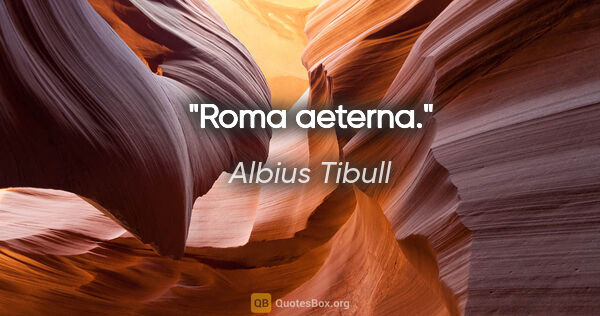 Albius Tibull Zitat: "Roma aeterna."