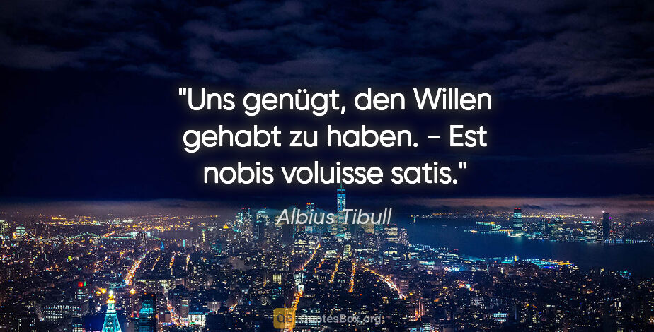 Albius Tibull Zitat: "Uns genügt, den Willen gehabt zu haben. - Est nobis voluisse..."