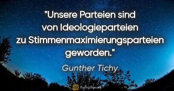Gunther Tichy Zitat: "Unsere Parteien sind von Ideologieparteien zu..."