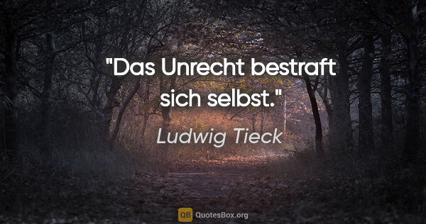 Ludwig Tieck Zitat: "Das Unrecht bestraft sich selbst."
