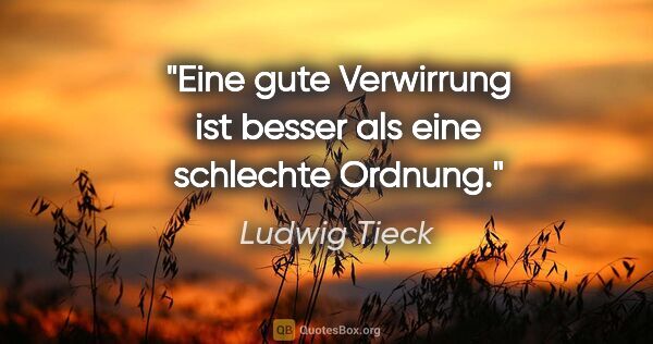 Ludwig Tieck Zitat: "Eine gute Verwirrung ist besser als eine schlechte Ordnung."