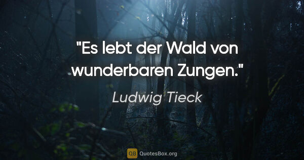 Ludwig Tieck Zitat: "Es lebt der Wald von wunderbaren Zungen."
