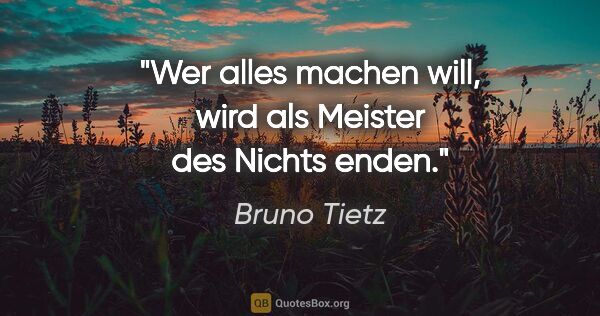 Bruno Tietz Zitat: "Wer alles machen will, wird als Meister des Nichts enden."