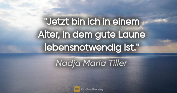 Nadja Maria Tiller Zitat: "Jetzt bin ich in einem Alter, in dem gute Laune..."