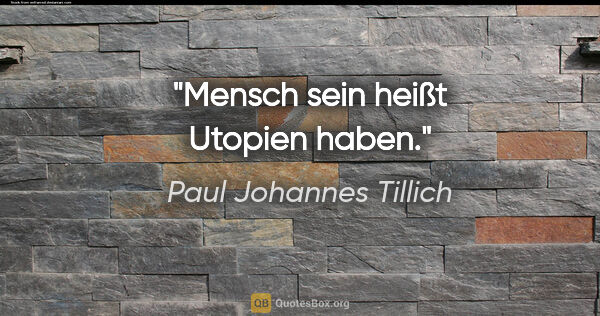 Paul Johannes Tillich Zitat: "Mensch sein heißt Utopien haben."