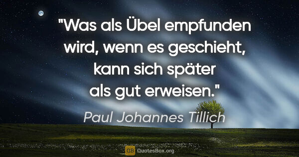 Paul Johannes Tillich Zitat: "Was als Übel empfunden wird, wenn es geschieht, kann sich..."