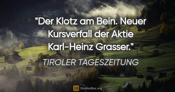 TIROLER TAGESZEITUNG Zitat: "Der Klotz am Bein. Neuer Kursverfall der Aktie Karl-Heinz..."