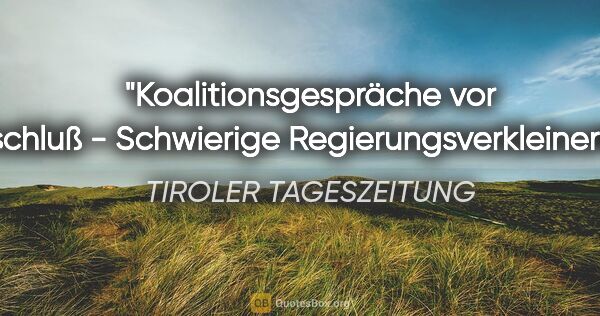 TIROLER TAGESZEITUNG Zitat: "Koalitionsgespräche vor Abschluß - Schwierige..."